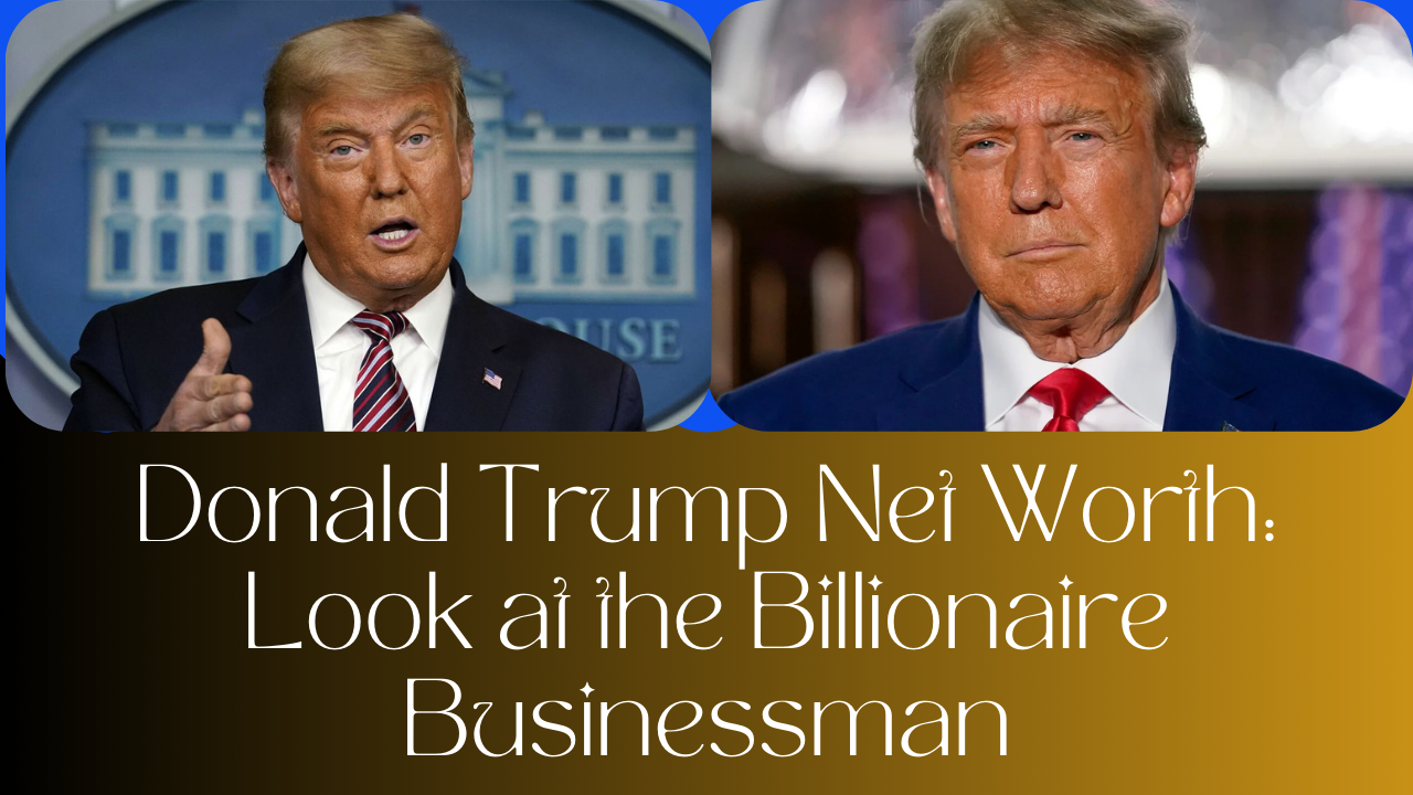 Donald Trump Net Worth: Look at the Billionaire Businessman